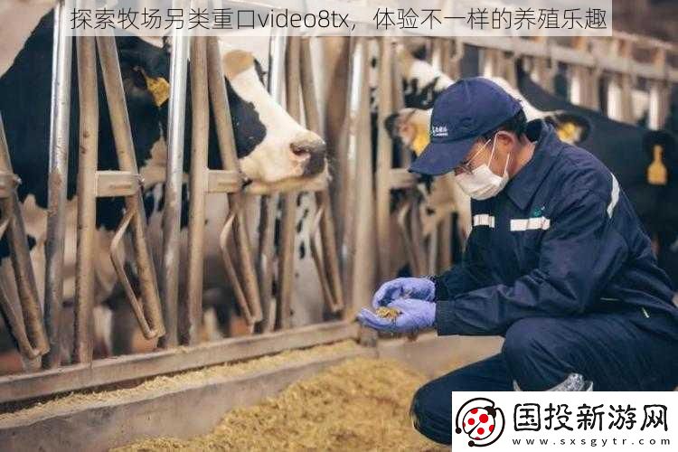 探索牧场另类重口video8tx体验不一样的养殖乐趣