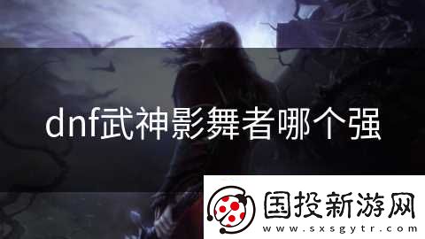 dnf武神影舞者哪个强
