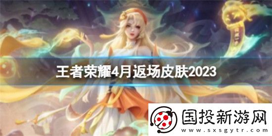 王者荣耀4月返场皮肤是什么