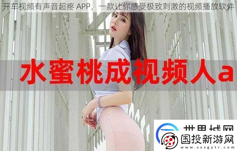 开车视频有声音超疼APP一款让你感受极致刺激的视频播放软件