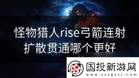 怪物猎人rise弓箭连射扩散贯通哪个更好