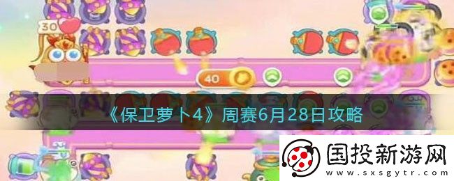保卫萝卜4周赛6.28攻略