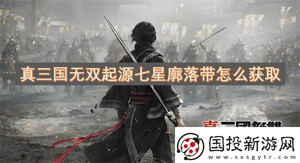 真三国无双起源七星廓落带怎么获取