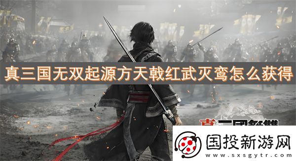真三国无双起源方天戟红武灭鸾怎么获得