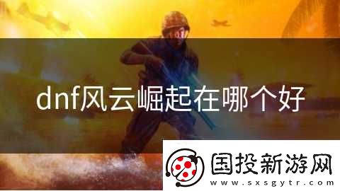 dnf风云崛起在哪个好