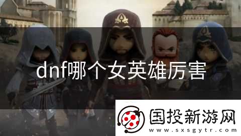 dnf哪个女英雄厉害