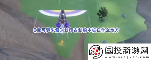 宝可梦朱紫封印古剑豹木桩在什么地方