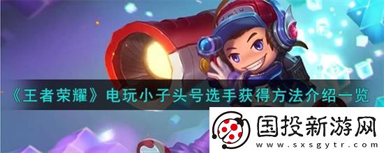 王者荣耀电玩小子头号选手怎么获得王者荣耀电玩小子头号选手获得方法介绍一览