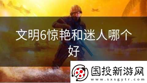 文明6惊艳和迷人哪个好