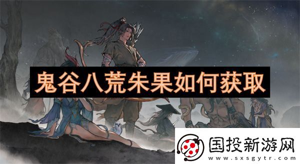 鬼谷八荒朱果如何获取