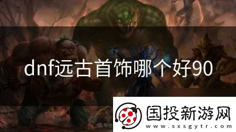 dnf远古首饰哪个好90