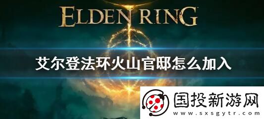 艾尔登法环火山官邸怎么加入