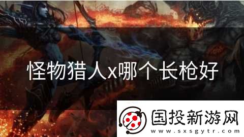 怪物猎人x哪个长枪好