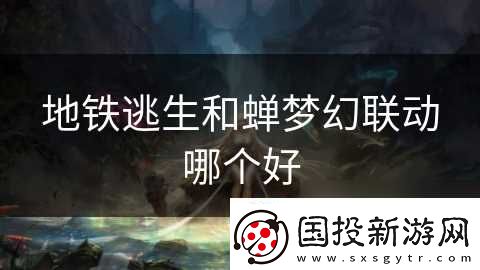 地铁逃生和蝉梦幻联动哪个好