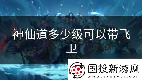 神仙道多少级可以带飞卫