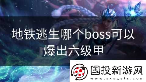 地铁逃生哪个boss可以爆出六级甲