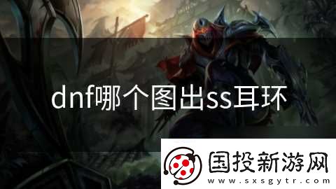 dnf哪个图出ss耳环