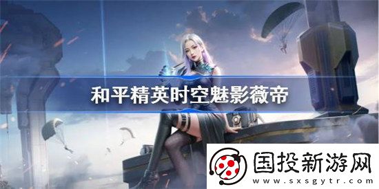 和平精英时空魅影好不好和平精英时空魅影技能一览
