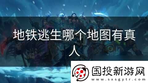 地铁逃生哪个地图有真人