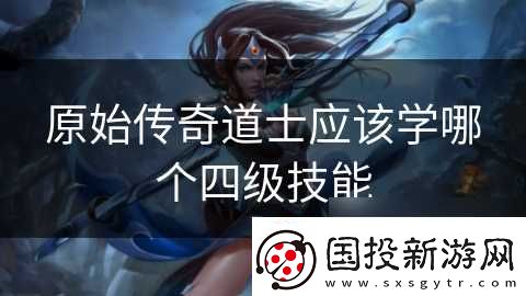 原始传奇道士应该学哪个四级技能