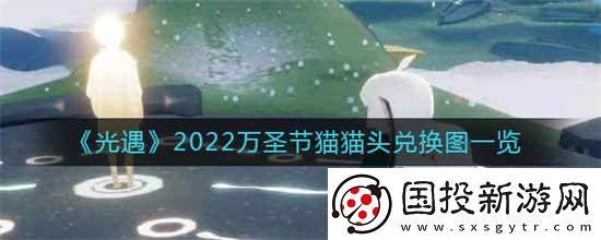 光遇2022年万圣节猫猫头兑换图是什么2022年万圣节猫猫头兑换图一览