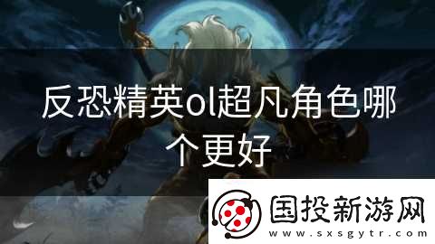 反恐精英ol超凡角色哪个更好