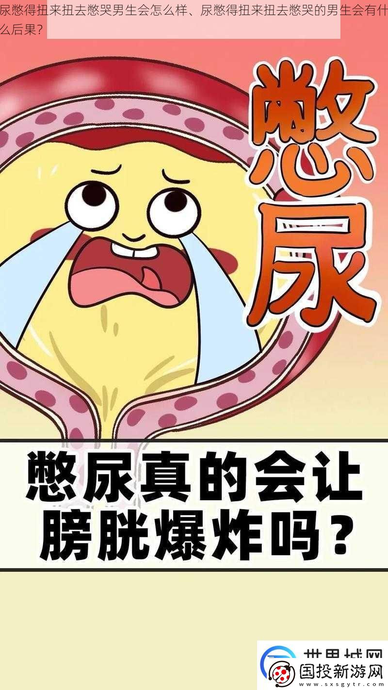 尿憋得扭来扭去憋哭男生会怎么样、尿憋得扭来扭去憋哭的男生会有什么后果
