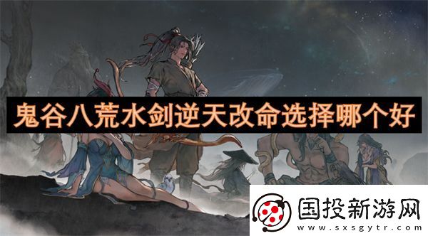 鬼谷八荒水剑逆天改命选择哪个好