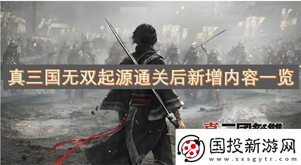 真三国无双起源通关后新增内容一览