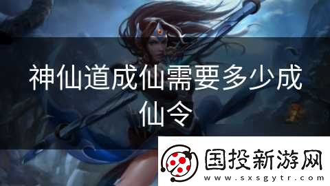 神仙道成仙需要多少成仙令