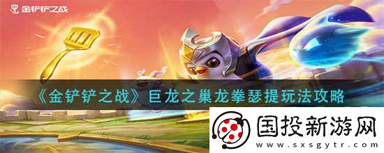 金铲铲之战巨龙之巢龙拳瑟提怎么玩巨龙之巢龙拳瑟提的玩法