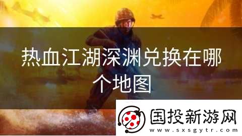 热血江湖深渊兑换在哪个地图