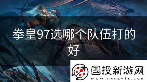 拳皇97选哪个队伍打的好
