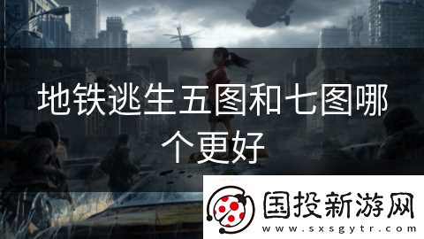 地铁逃生五图和七图哪个更好