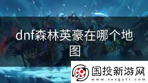 dnf森林英豪在哪个地图