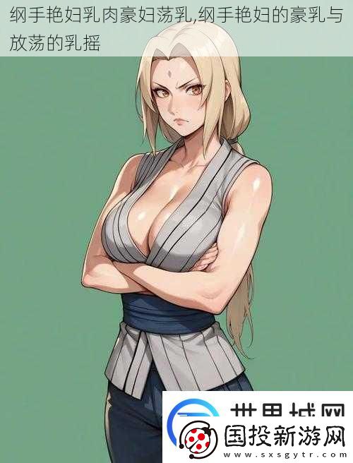 纲手艳妇乳肉豪妇荡乳纲手艳妇的**与放荡的乳摇