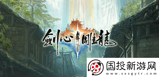 易单机仙侠剑心雕龙上线平台官宣