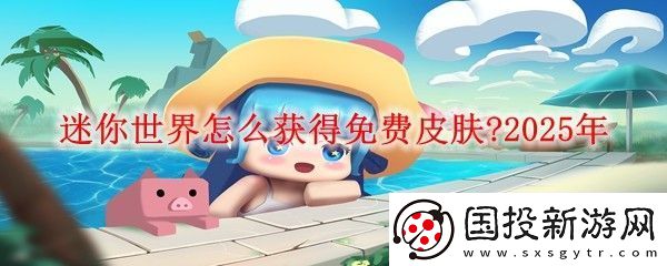 宝石选择！迷你世界国际服如何获得免费皮肤啊