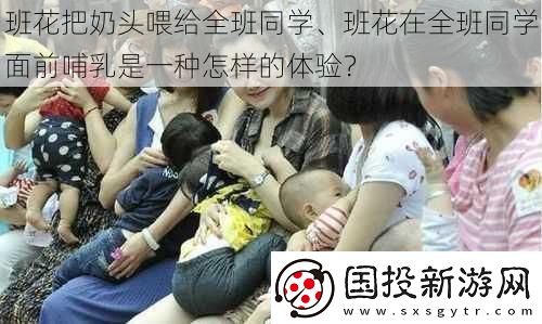 班花把奶头喂给全班同学、班花在全班同学面前哺乳是一种怎样的体验