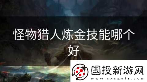 怪物猎人炼金技能哪个好