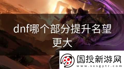 dnf哪个部分提升名望更大