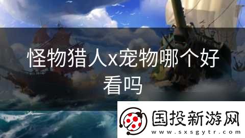 怪物猎人x宠物哪个好看吗
