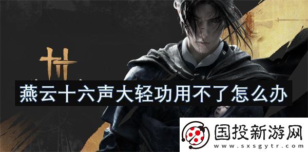 燕云十六声大轻功用不了怎么办