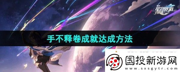 崩坏星穹铁道手不释卷成就怎么达成手不释卷成就达成方法