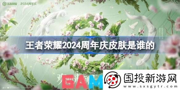 王者荣耀2024周年庆皮肤是谁