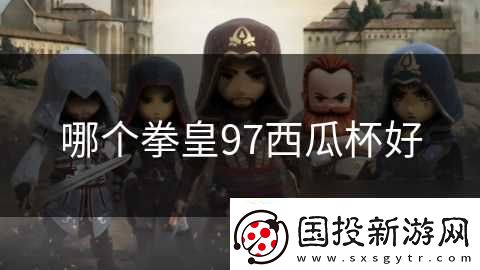 哪个拳皇97西瓜杯好