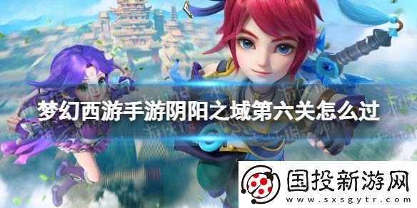 梦幻西游手游阴阳之域第六关怎么过