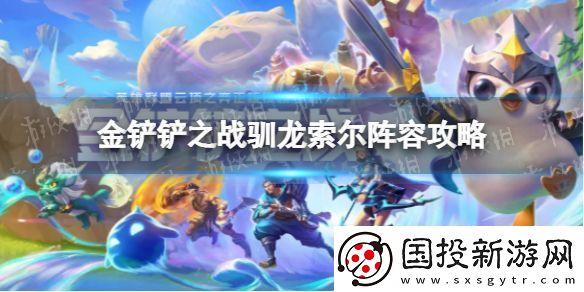 金铲铲之战驯龙索尔怎么玩