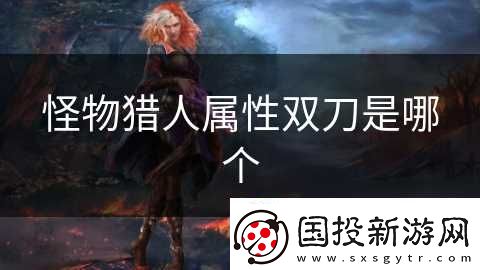 怪物猎人属性双刀是哪个