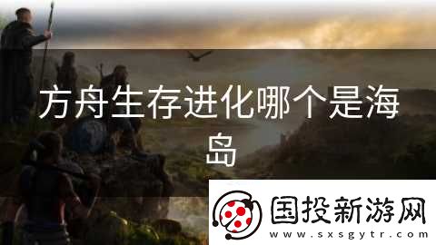 方舟生存进化哪个是海岛
